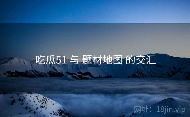 吃瓜51 与 题材地图 的交汇