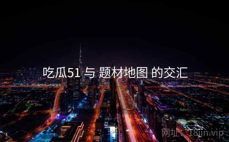 吃瓜51 与 题材地图 的交汇