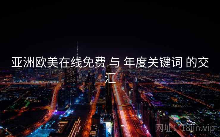 亚洲欧美在线免费 与 年度关键词 的交汇
