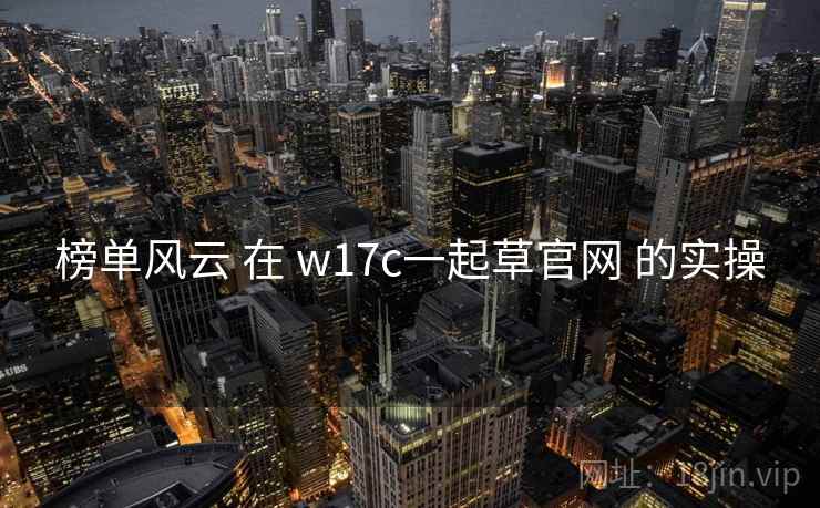 榜单风云 在 w17c一起草官网 的实操