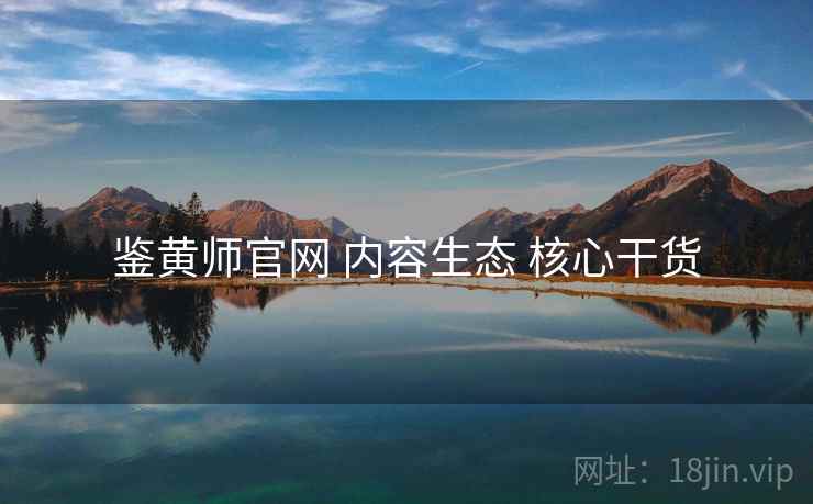 鉴黄师官网 内容生态 核心干货