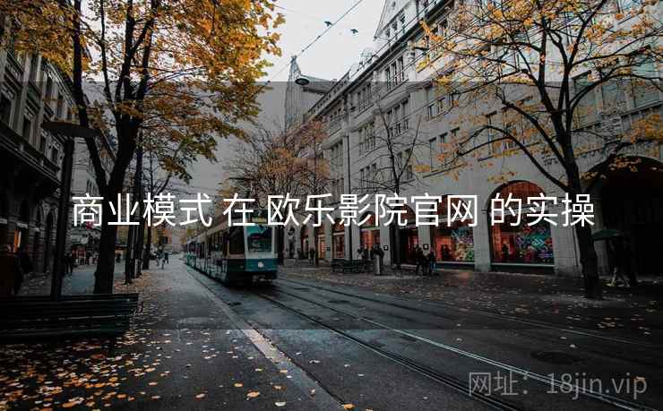商业模式 在 欧乐影院官网 的实操