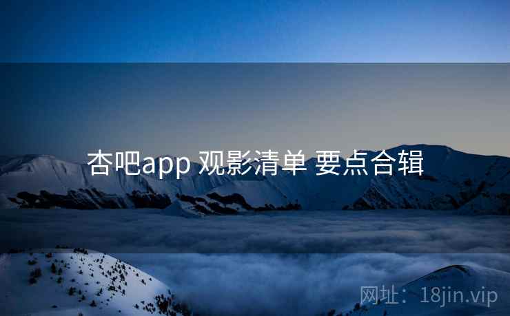 杏吧app 观影清单 要点合辑